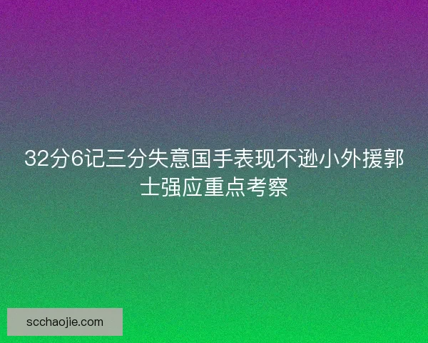 32分6记三分失意国手表现不逊小外援郭士强应重点考察 32分6记三分失意国手表现不逊小外援郭士强应重点考察