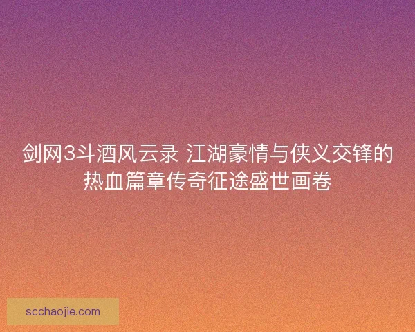 剑网3斗酒风云录 江湖豪情与侠义交锋的热血篇章传奇征途盛世画卷