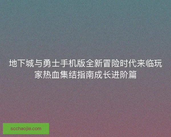 地下城与勇士手机版全新冒险时代来临玩家热血集结指南成长进阶篇