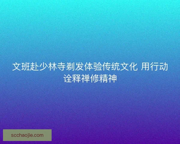 文班赴少林寺剃发体验传统文化 用行动诠释禅修精神