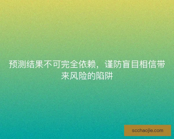 预测结果不可完全依赖，谨防盲目相信带来风险的陷阱