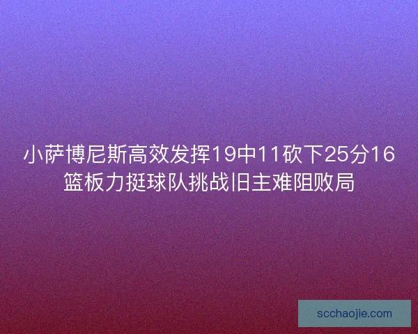 小萨博尼斯高效发挥19中11砍下25分16篮板力挺球队挑战旧主难阻败局