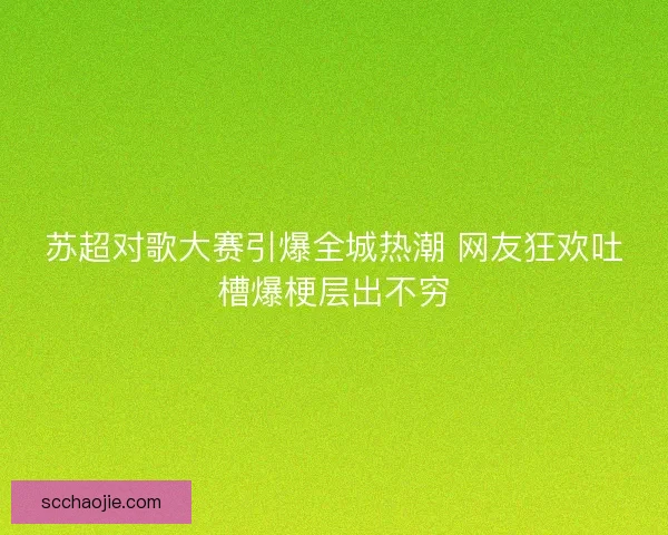 苏超对歌大赛引爆全城热潮 网友狂欢吐槽爆梗层出不穷