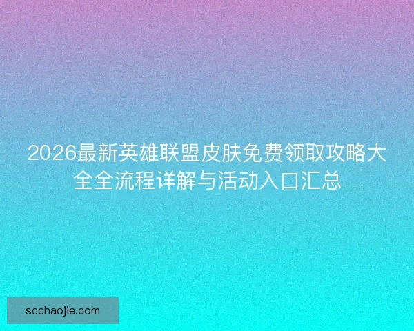 2026最新英雄联盟皮肤免费领取攻略大全全流程详解与活动入口汇总