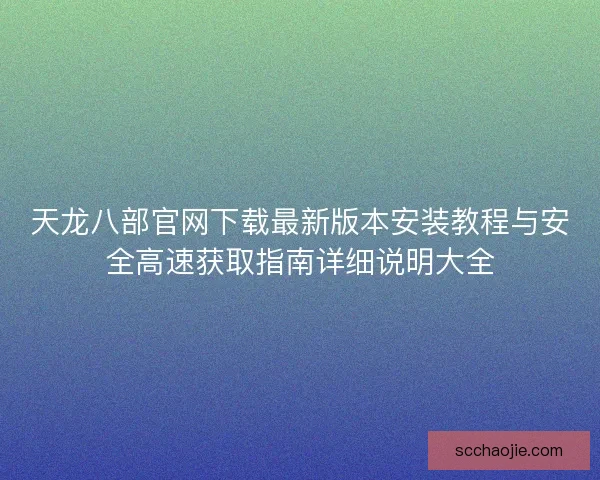 天龙八部官网下载最新版本安装教程与安全高速获取指南详细说明大全 天龙八部官网下载最新版本安装教程与安全高速获取指南详细说明大全