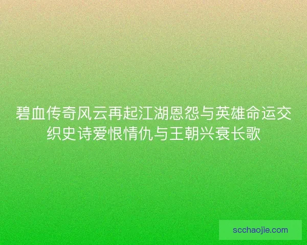 碧血传奇风云再起江湖恩怨与英雄命运交织史诗爱恨情仇与王朝兴衰长歌