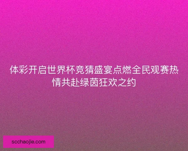 体彩开启世界杯竞猜盛宴点燃全民观赛热情共赴绿茵狂欢之约