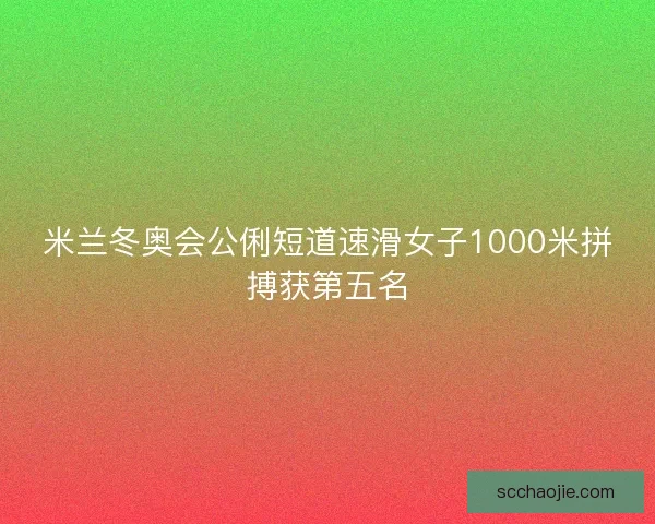 米兰冬奥会公俐短道速滑女子1000米拼搏获第五名