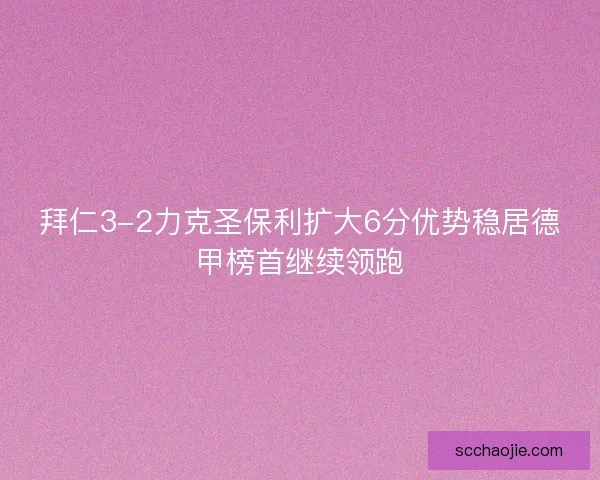 拜仁3-2力克圣保利扩大6分优势稳居德甲榜首继续领跑