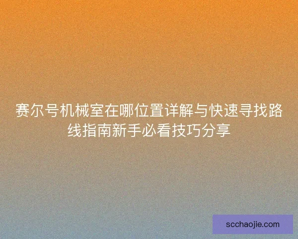 赛尔号机械室在哪位置详解与快速寻找路线指南新手必看技巧分享