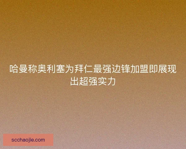 哈曼称奥利塞为拜仁最强边锋加盟即展现出超强实力