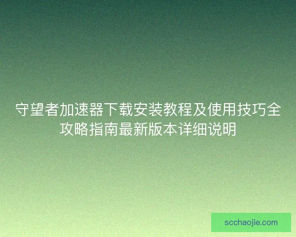 守望者加速器下载安装教程及使用技巧全攻略指南最新版本详细说明 守望者加速器下载安装教程及使用技巧全攻略指南最新版本详细说明