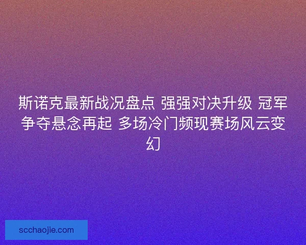 斯诺克最新战况盘点 强强对决升级 冠军争夺悬念再起 多场冷门频现赛场风云变幻