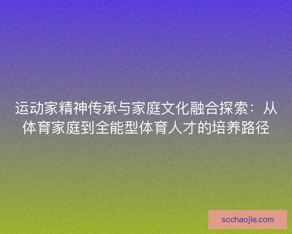 运动家精神传承与家庭文化融合探索：从体育家庭到全能型体育人才的培养路径